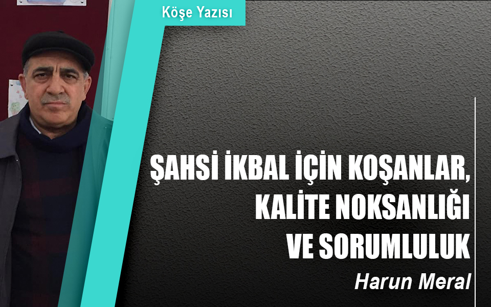 713629Şahsi ikbal için koşanlar, kalite noksanlığı ve sorumluluk.jpg